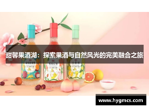 甜馨果酒湖：探索果酒与自然风光的完美融合之旅